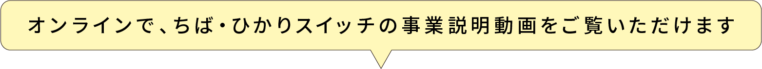 オンラインで、ちば・ひかりスイッチの事業説明動画をご覧いただけます